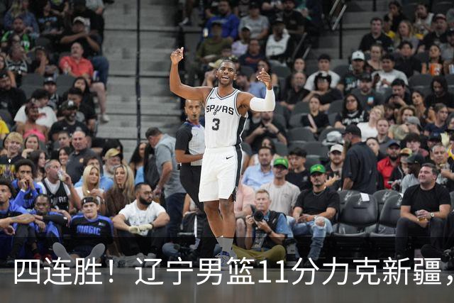 四连胜！辽宁男篮11分力克新疆，库珀27+11克里斯19+8，沙拉木10+4